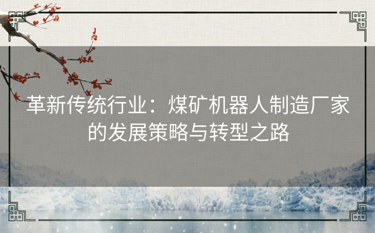 革新传统行业：煤矿机器人制造厂家的发展策略与转型之路