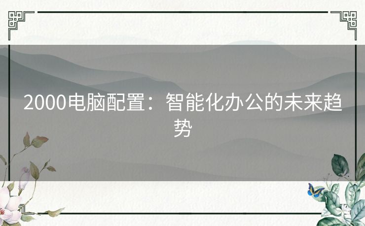 2000电脑配置：智能化办公的未来趋势