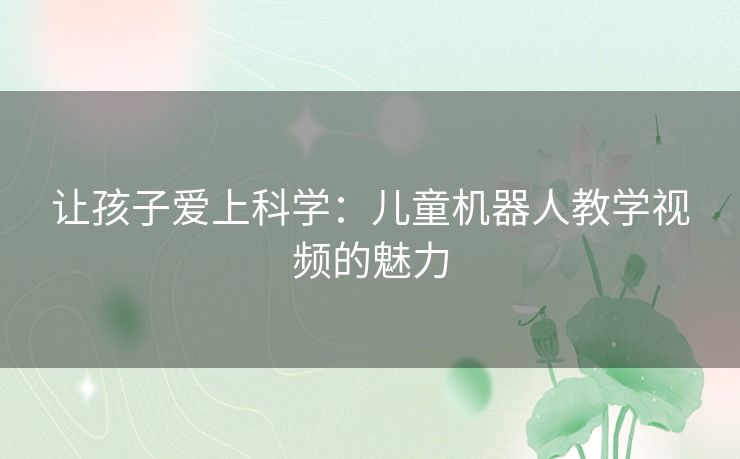 让孩子爱上科学：儿童机器人教学视频的魅力