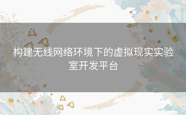 构建无线网络环境下的虚拟现实实验室开发平台