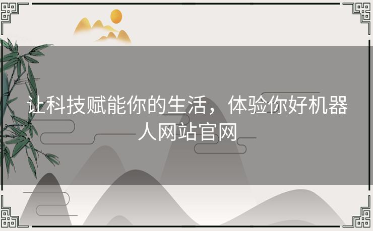 让科技赋能你的生活，体验你好机器人网站官网