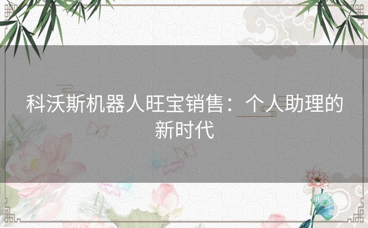 科沃斯机器人旺宝销售：个人助理的新时代