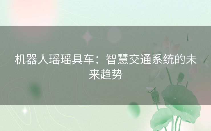 机器人瑶瑶具车：智慧交通系统的未来趋势