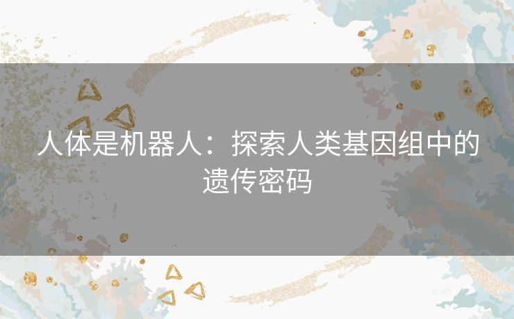 人体是机器人：探索人类基因组中的遗传密码
