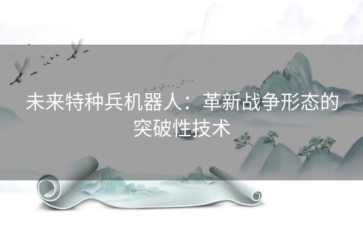未来特种兵机器人：革新战争形态的突破性技术