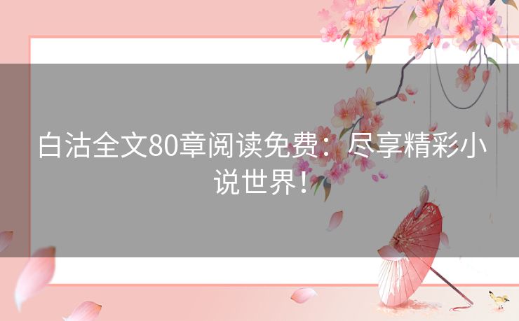 白沽全文80章阅读免费：尽享精彩小说世界！