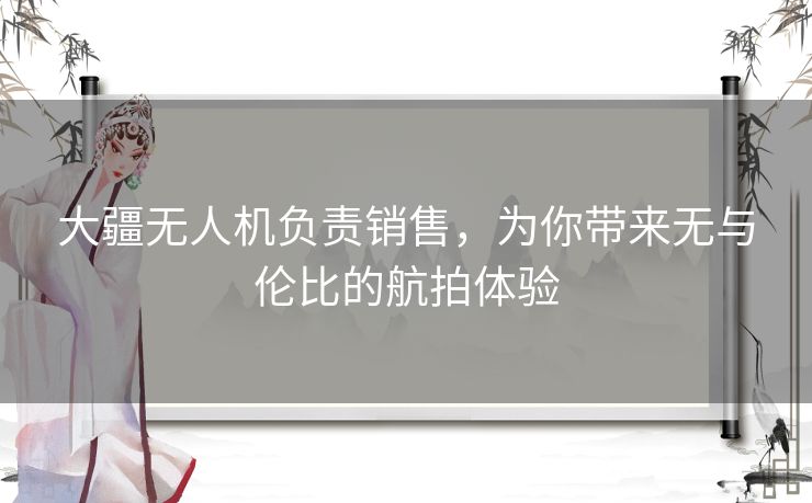 大疆无人机负责销售，为你带来无与伦比的航拍体验