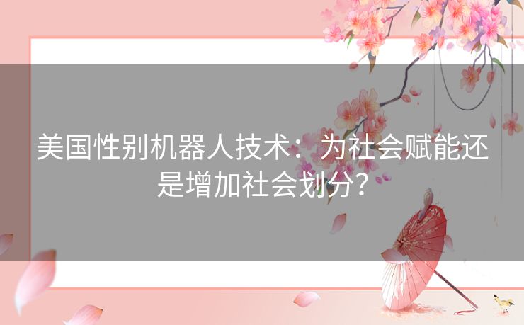 美国性别机器人技术：为社会赋能还是增加社会划分？