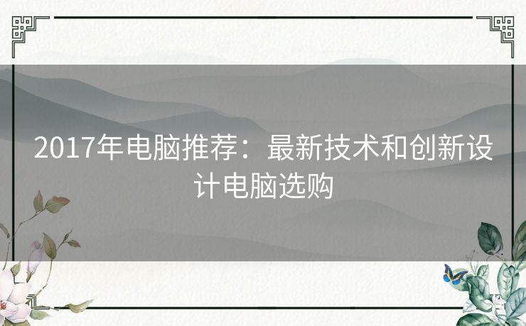 2017年电脑推荐：最新技术和创新设计电脑选购