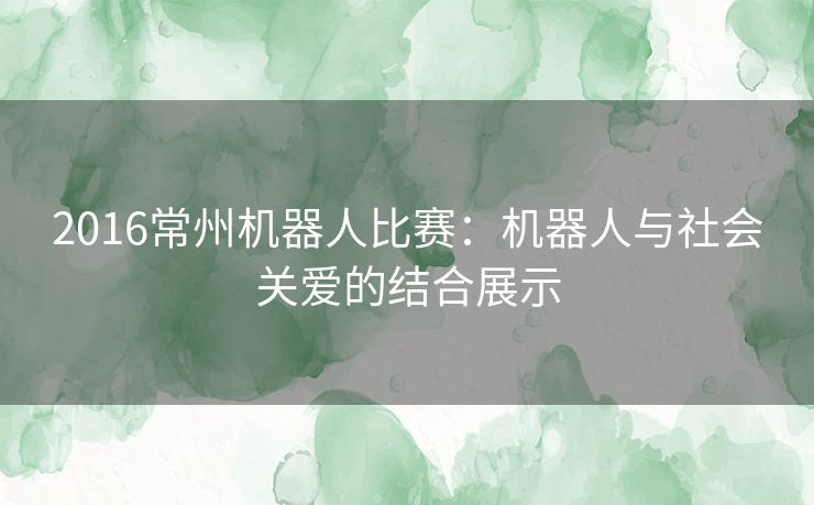 2016常州机器人比赛：机器人与社会关爱的结合展示