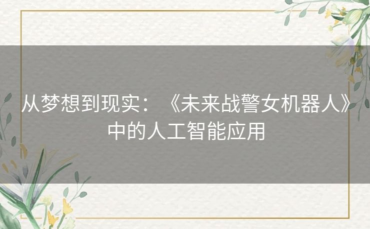 从梦想到现实：《未来战警女机器人》中的人工智能应用