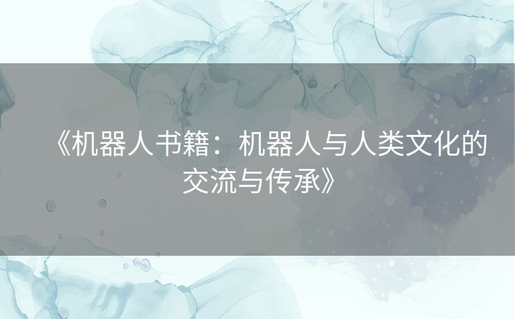 《机器人书籍：机器人与人类文化的交流与传承》