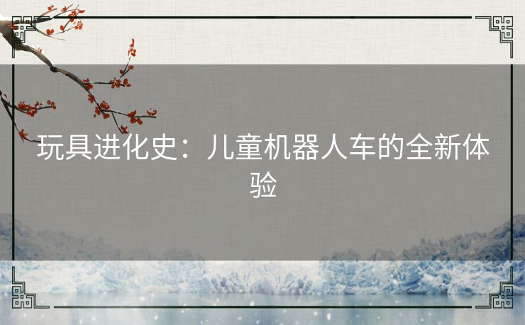玩具进化史：儿童机器人车的全新体验