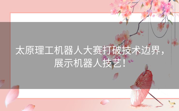 太原理工机器人大赛打破技术边界，展示机器人技艺！