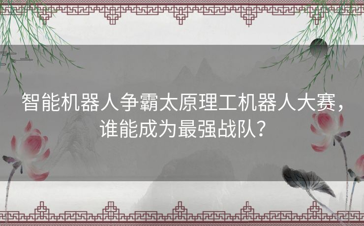智能机器人争霸太原理工机器人大赛，谁能成为最强战队？