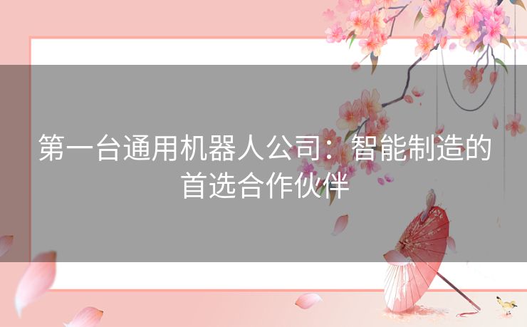 第一台通用机器人公司：智能制造的首选合作伙伴