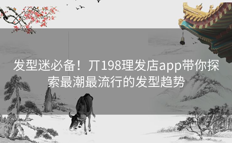 发型迷必备！丌198理发店app带你探索最潮最流行的发型趋势