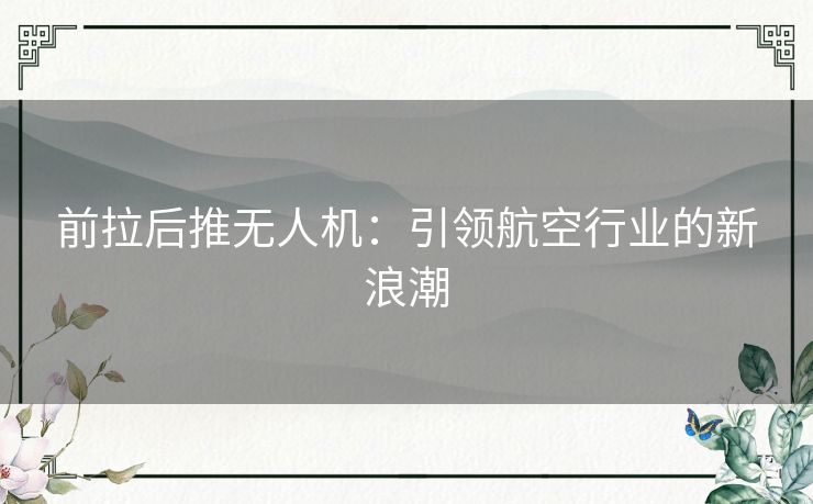 前拉后推无人机：引领航空行业的新浪潮