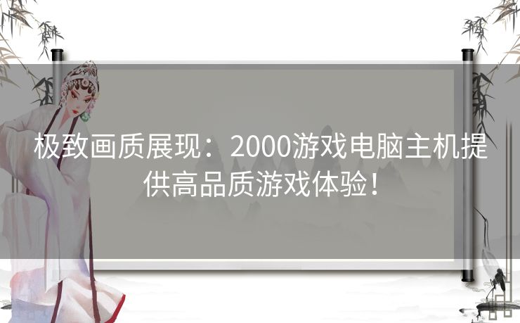 极致画质展现：2000游戏电脑主机提供高品质游戏体验！