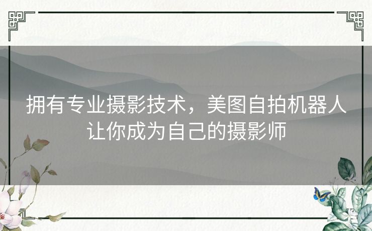 拥有专业摄影技术，美图自拍机器人让你成为自己的摄影师