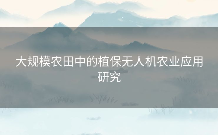 大规模农田中的植保无人机农业应用研究