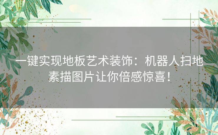 一键实现地板艺术装饰：机器人扫地素描图片让你倍感惊喜！