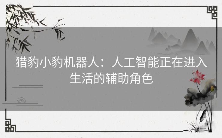 猎豹小豹机器人：人工智能正在进入生活的辅助角色