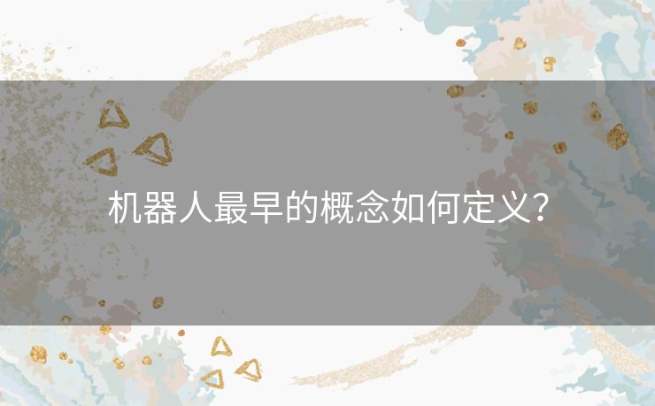 机器人最早的概念如何定义？