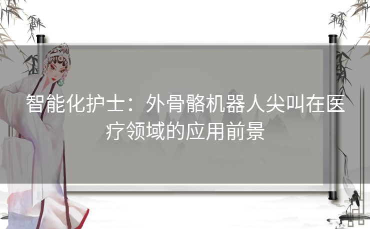 智能化护士：外骨骼机器人尖叫在医疗领域的应用前景