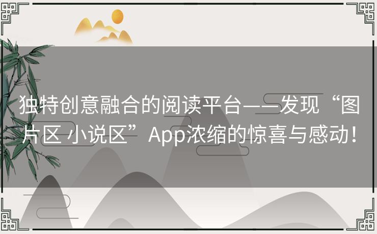 独特创意融合的阅读平台——发现“图片区 小说区”App浓缩的惊喜与感动！