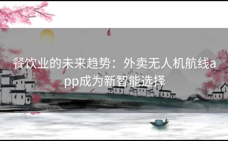 餐饮业的未来趋势：外卖无人机航线app成为新智能选择