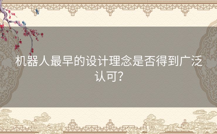 机器人最早的设计理念是否得到广泛认可？