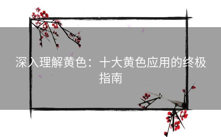 深入理解黄色：十大黄色应用的终极指南