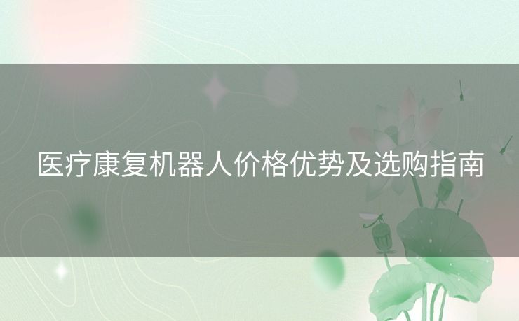 医疗康复机器人价格优势及选购指南