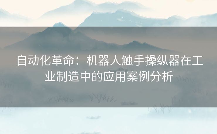 自动化革命：机器人触手操纵器在工业制造中的应用案例分析
