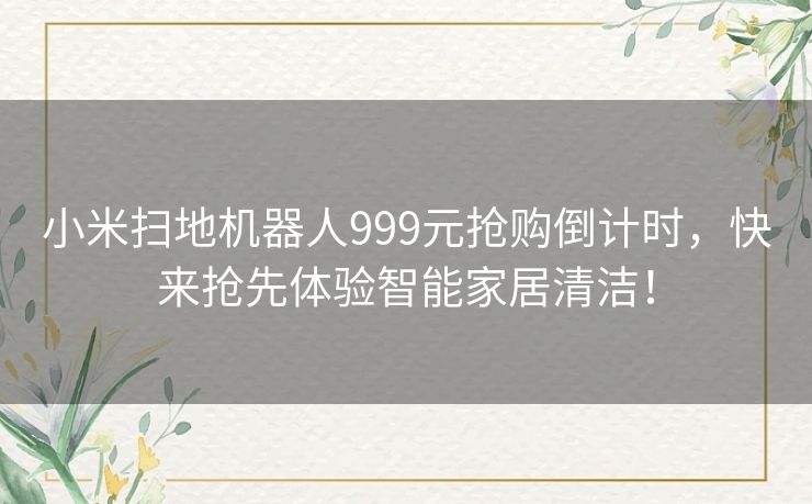 小米扫地机器人999元抢购倒计时，快来抢先体验智能家居清洁！