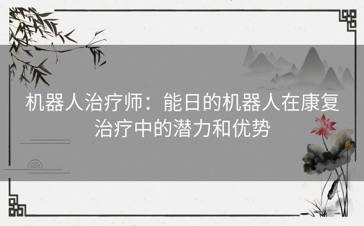 机器人治疗师：能日的机器人在康复治疗中的潜力和优势