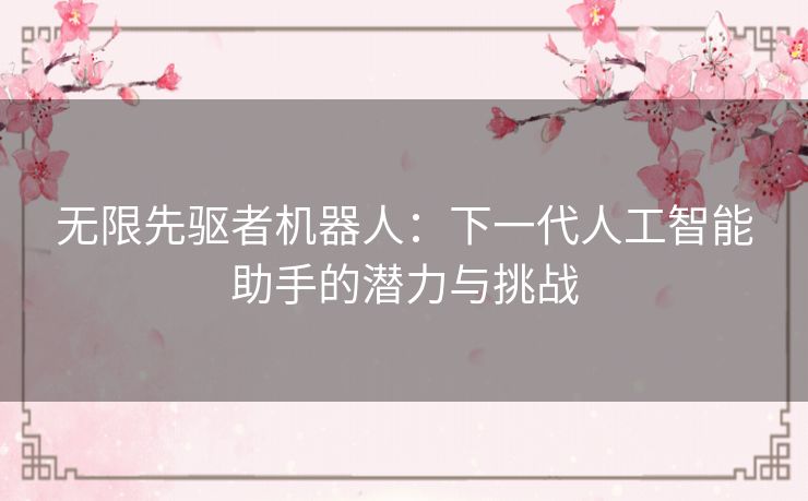 无限先驱者机器人：下一代人工智能助手的潜力与挑战