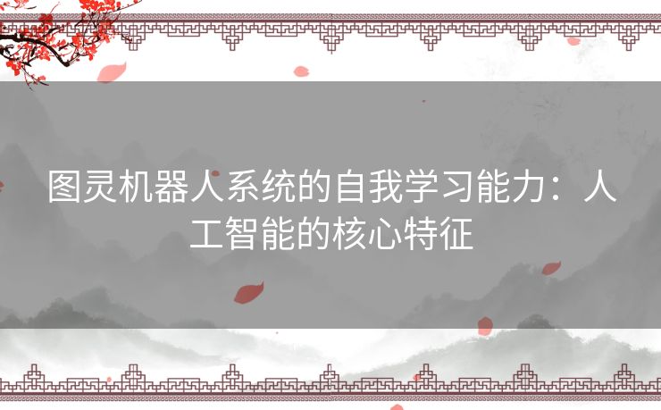 图灵机器人系统的自我学习能力：人工智能的核心特征