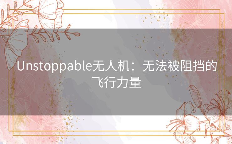 Unstoppable无人机：无法被阻挡的飞行力量