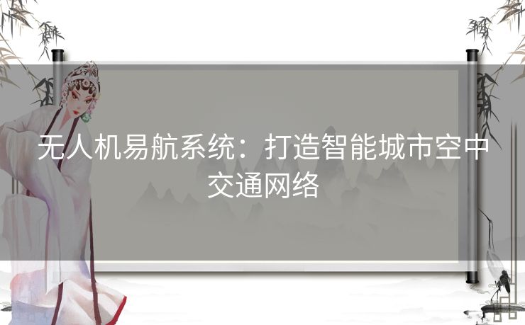 无人机易航系统：打造智能城市空中交通网络
