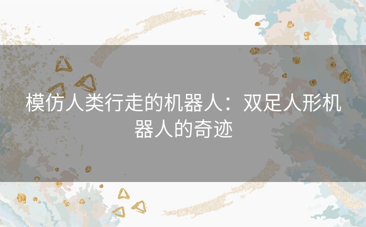 模仿人类行走的机器人：双足人形机器人的奇迹