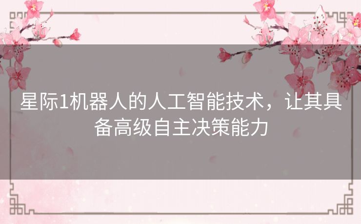 星际1机器人的人工智能技术，让其具备高级自主决策能力