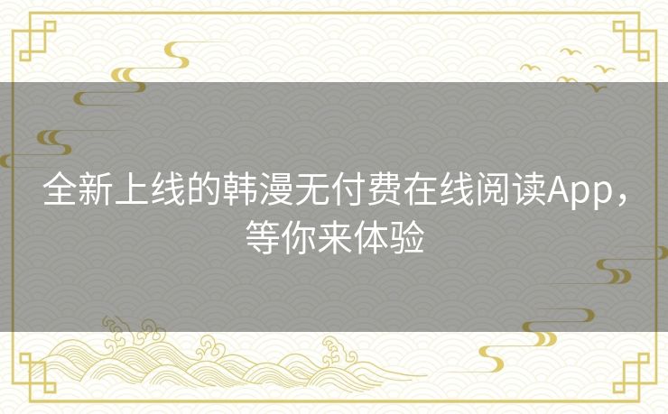 全新上线的韩漫无付费在线阅读App，等你来体验