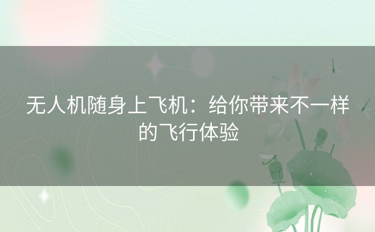 无人机随身上飞机：给你带来不一样的飞行体验