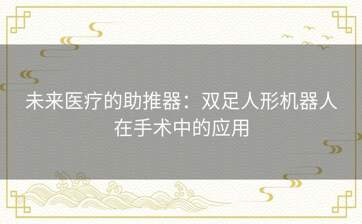 未来医疗的助推器：双足人形机器人在手术中的应用