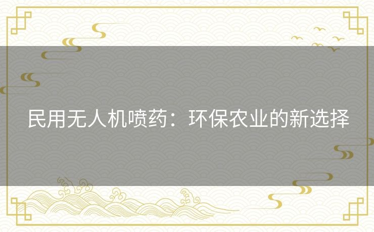 民用无人机喷药：环保农业的新选择