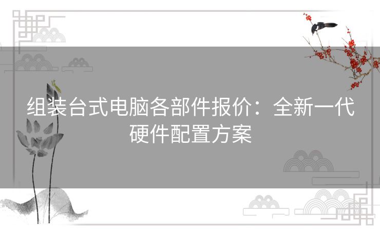 组装台式电脑各部件报价：全新一代硬件配置方案