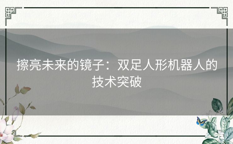 擦亮未来的镜子：双足人形机器人的技术突破
