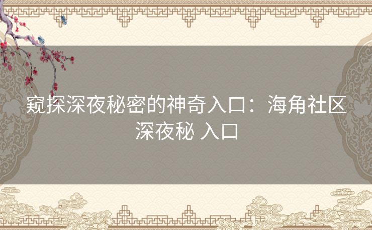 窥探深夜秘密的神奇入口：海角社区深夜秘 入口